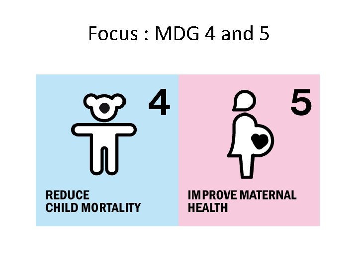 Focus : MDG 4 and 5 Focus : MDG 4 and 5