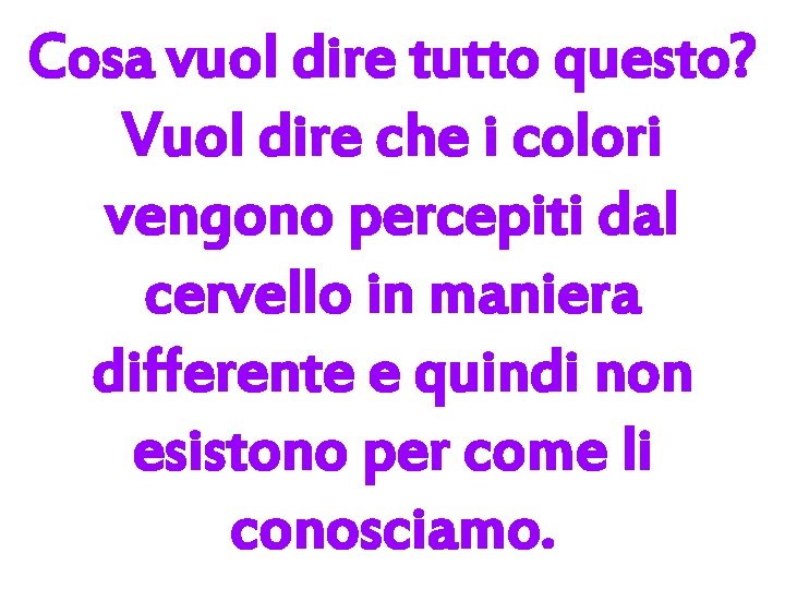 Cosa vuol dire tutto questo? Vuol dire che i colori vengono percepiti dal cervello