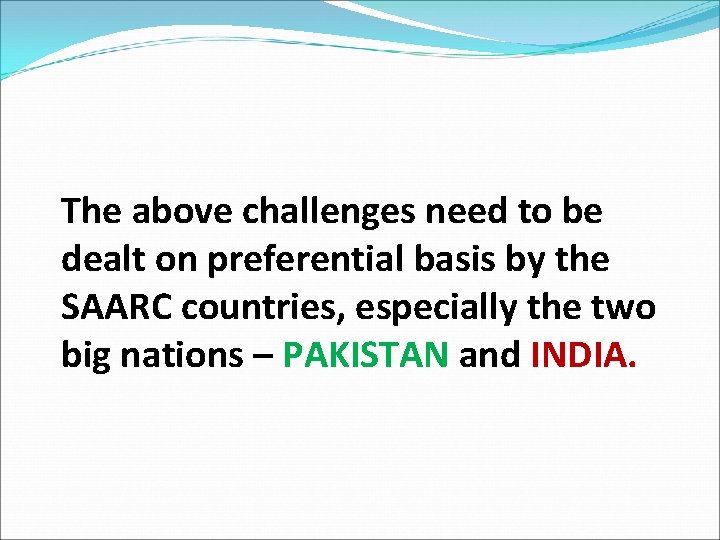 The above challenges need to be dealt on preferential basis by the SAARC countries,