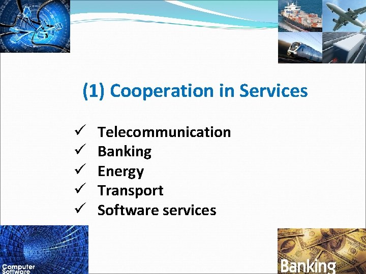 (1) Cooperation in Services ü Telecommunication ü Banking ü Energy ü Transport ü Software