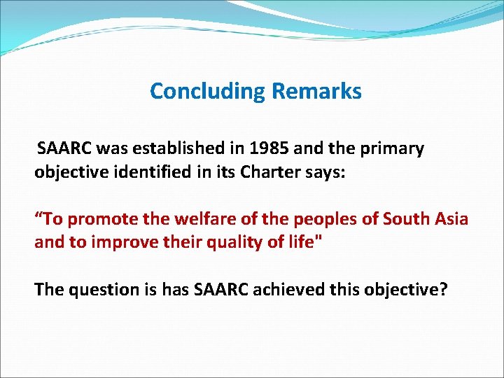 Concluding Remarks SAARC was established in 1985 and the primary objective identified in its