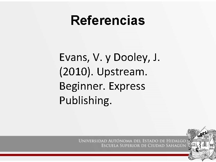 Referencias Evans, V. y Dooley, J. (2010). Upstream. Beginner. Express Publishing. 
