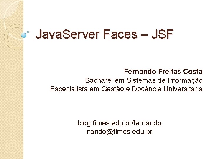Java. Server Faces – JSF Fernando Freitas Costa Bacharel em Sistemas de Informação Especialista