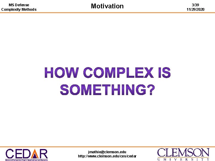 MS Defense Complexity Methods Motivation jmathie@clemson. edu http: //www. clemson. edu/ces/cedar 3/39 11/29/2020 