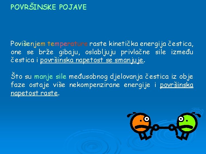 POVRŠINSKE POJAVE Povišenjem temperature raste kinetička energija čestica, one se brže gibaju, oslabljuju privlačne