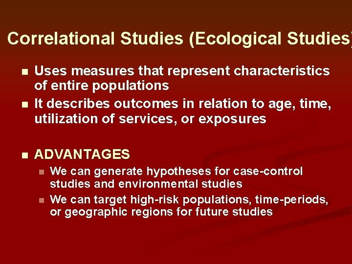 Correlational Studies (Ecological Studies) n n n Uses measures that represent characteristics of entire Correlational Studies (Ecological Studies) n n n Uses measures that represent characteristics of entire