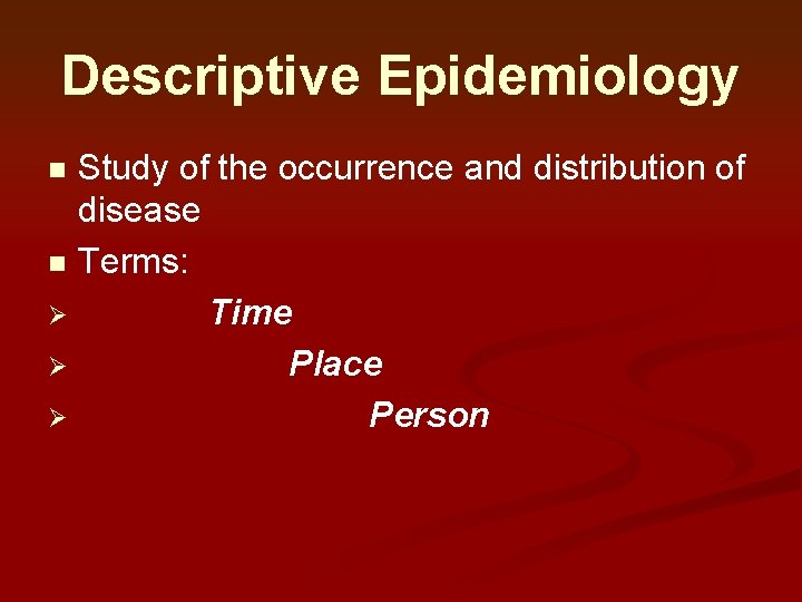 Descriptive Epidemiology Study of the occurrence and distribution of disease n Terms: Ø Time Descriptive Epidemiology Study of the occurrence and distribution of disease n Terms: Ø Time