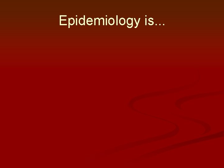 Epidemiology is. . . Epidemiology is. . .