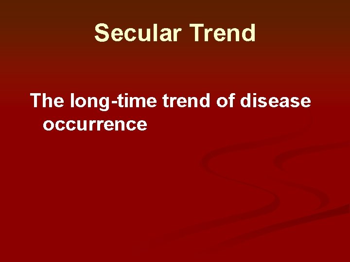 Secular Trend The long-time trend of disease occurrence Secular Trend The long-time trend of disease occurrence