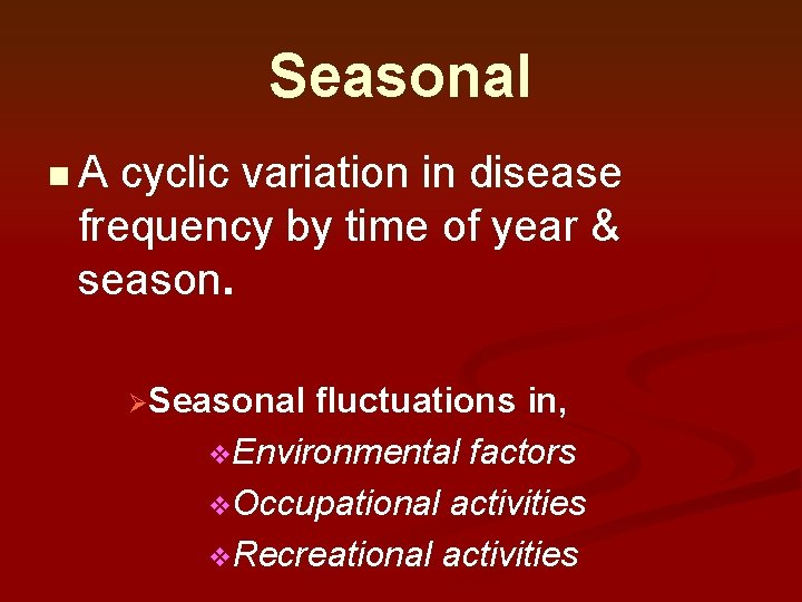 Seasonal n. A cyclic variation in disease frequency by time of year & season. Seasonal n. A cyclic variation in disease frequency by time of year & season.