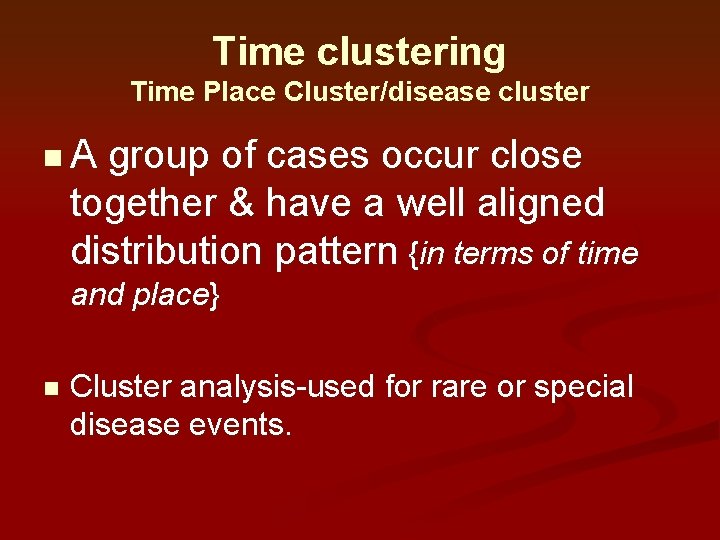 Time clustering Time Place Cluster/disease cluster n. A group of cases occur close together Time clustering Time Place Cluster/disease cluster n. A group of cases occur close together
