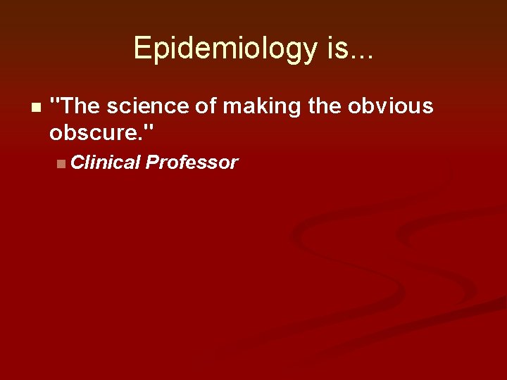 Epidemiology is. . . n "The science of making the obvious obscure. " n Epidemiology is. . . n "The science of making the obvious obscure. " n