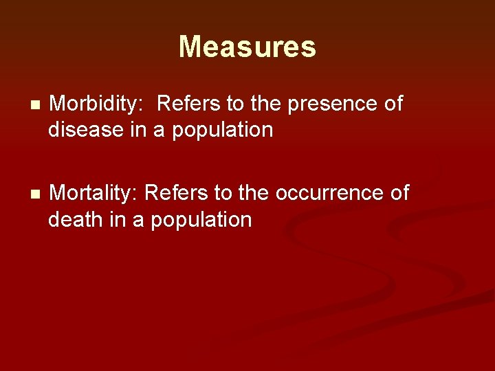 Measures n Morbidity: Refers to the presence of disease in a population n Mortality: Measures n Morbidity: Refers to the presence of disease in a population n Mortality: