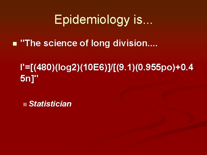 Epidemiology is. . . n "The science of long division. . I'=[(480)(log 2)(10 E Epidemiology is. . . n "The science of long division. . I'=[(480)(log 2)(10 E