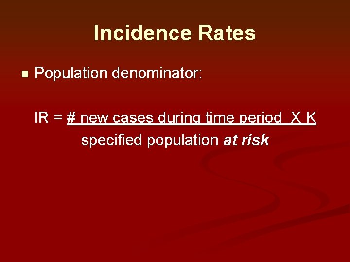 Incidence Rates n Population denominator: IR = # new cases during time period X Incidence Rates n Population denominator: IR = # new cases during time period X