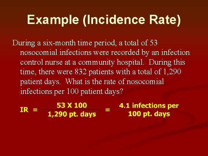 Example (Incidence Rate) During a six-month time period, a total of 53 nosocomial infections Example (Incidence Rate) During a six-month time period, a total of 53 nosocomial infections