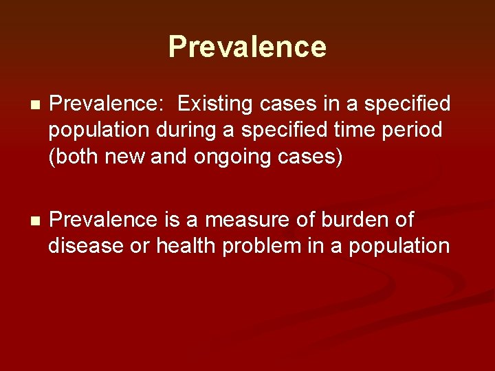 Prevalence n Prevalence: Existing cases in a specified population during a specified time period Prevalence n Prevalence: Existing cases in a specified population during a specified time period
