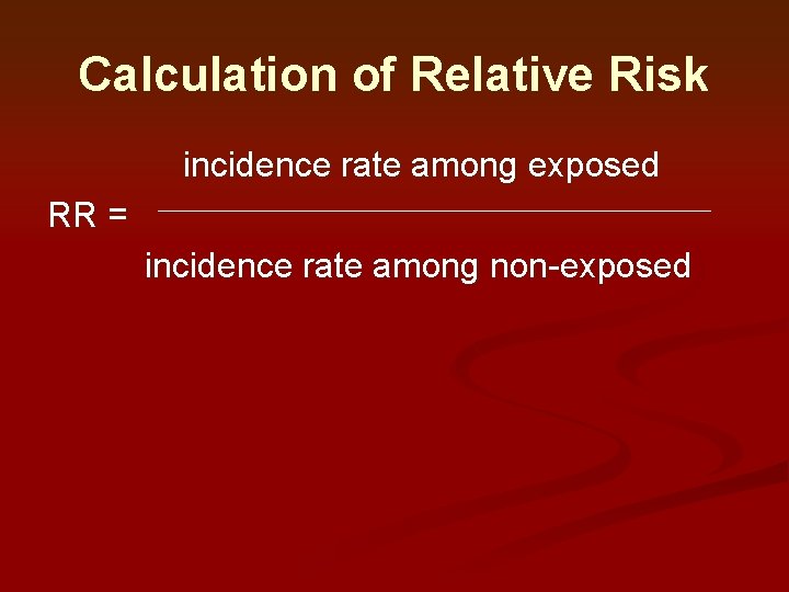 Calculation of Relative Risk incidence rate among exposed RR = incidence rate among non-exposed Calculation of Relative Risk incidence rate among exposed RR = incidence rate among non-exposed
