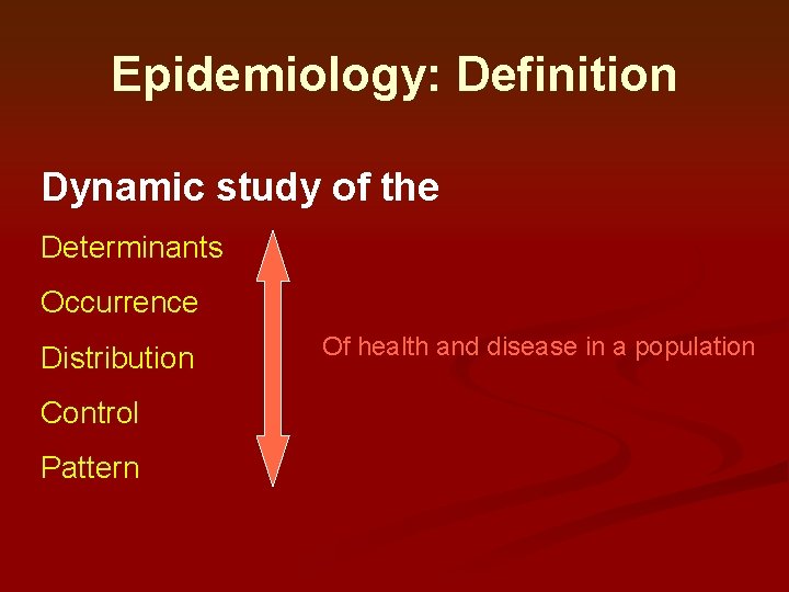 Epidemiology: Definition Dynamic study of the Determinants Occurrence Distribution Control Pattern Of health and Epidemiology: Definition Dynamic study of the Determinants Occurrence Distribution Control Pattern Of health and