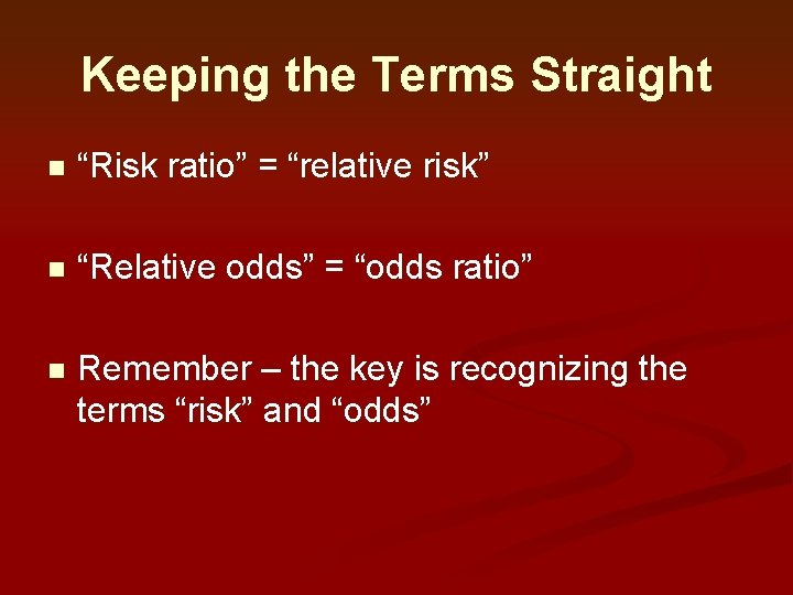 Keeping the Terms Straight n “Risk ratio” = “relative risk” n “Relative odds” = Keeping the Terms Straight n “Risk ratio” = “relative risk” n “Relative odds” =