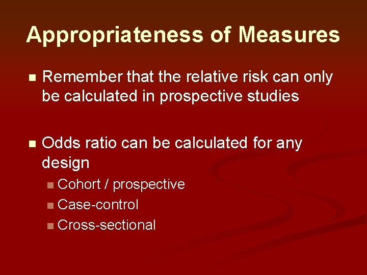 Appropriateness of Measures n Remember that the relative risk can only be calculated in Appropriateness of Measures n Remember that the relative risk can only be calculated in