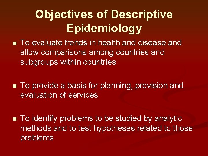 Objectives of Descriptive Epidemiology n To evaluate trends in health and disease and allow Objectives of Descriptive Epidemiology n To evaluate trends in health and disease and allow