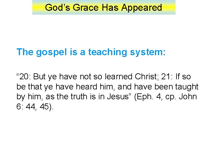 God’s Grace Has Appeared The gospel is a teaching system: “ 20: But ye