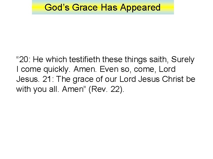 God’s Grace Has Appeared “ 20: He which testifieth these things saith, Surely I