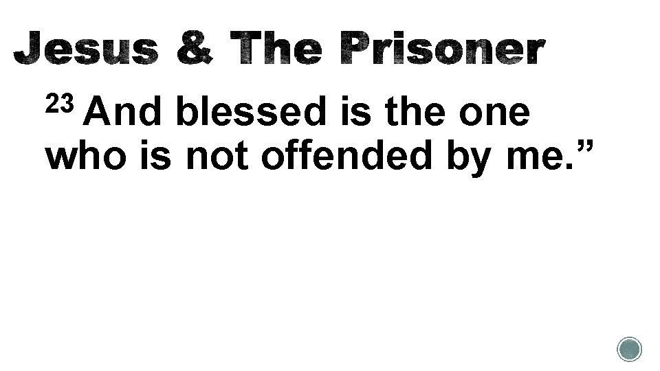 23 And blessed is the one who is not offended by me. ” 