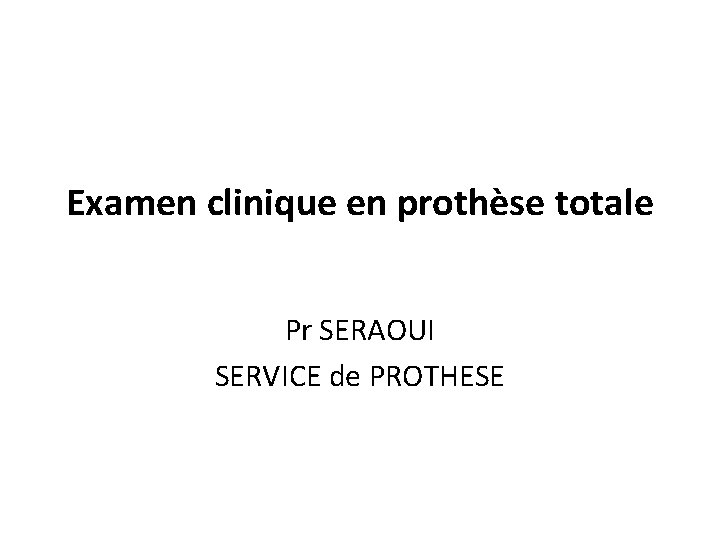 Examen clinique en prothèse totale Pr SERAOUI SERVICE de PROTHESE Examen clinique en prothèse totale Pr SERAOUI SERVICE de PROTHESE
