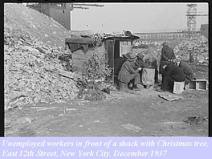 Unemployed workers in front of a shack with Christmas tree, East 12 th Street, Unemployed workers in front of a shack with Christmas tree, East 12 th Street,