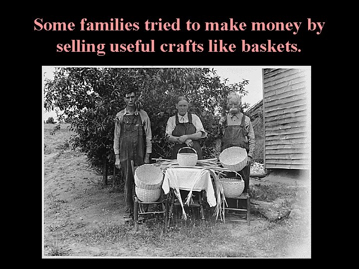 Some families tried to make money by selling useful crafts like baskets. Some families tried to make money by selling useful crafts like baskets.