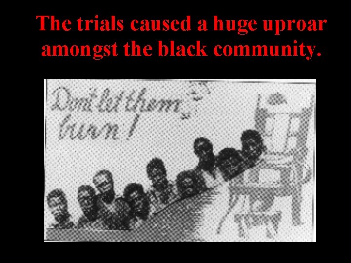 The trials caused a huge uproar amongst the black community. The trials caused a huge uproar amongst the black community.