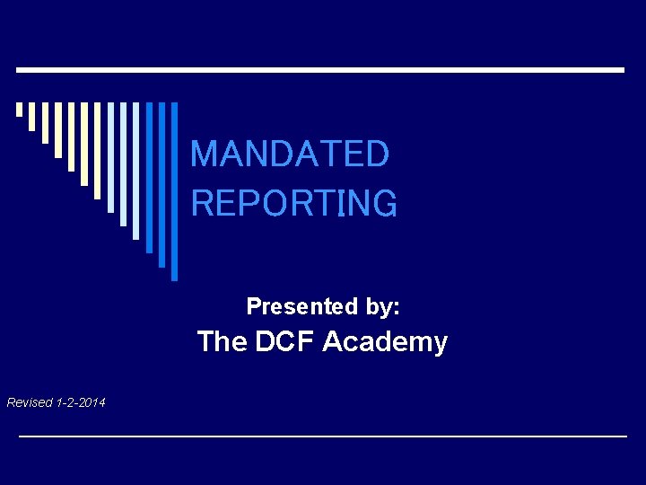MANDATED REPORTING Presented by: The DCF Academy Revised 1 -2 -2014 