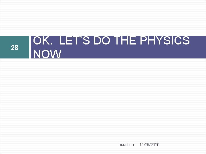 28 OK. LET’S DO THE PHYSICS NOW Induction 11/29/2020 