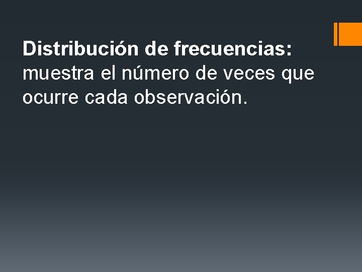 Distribución de frecuencias: muestra el número de veces que ocurre cada observación. Distribución de frecuencias: muestra el número de veces que ocurre cada observación.