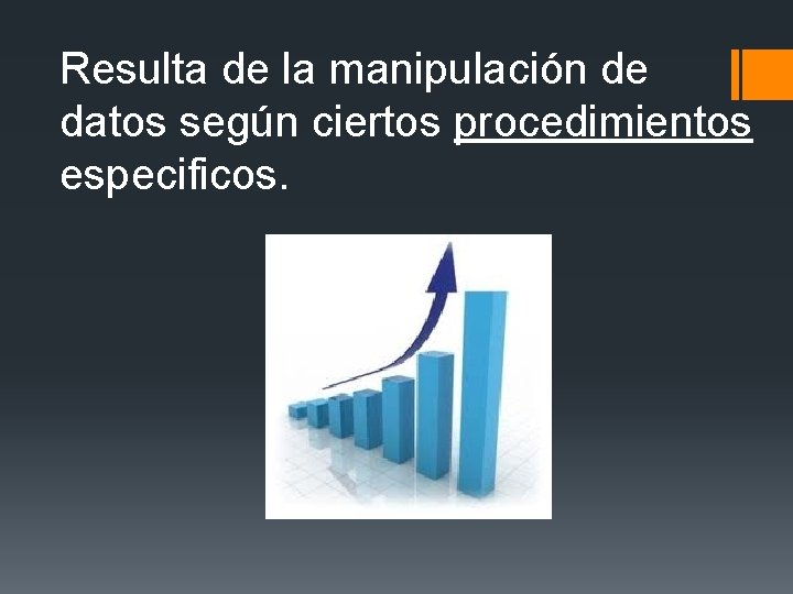 Resulta de la manipulación de datos según ciertos procedimientos especificos. Resulta de la manipulación de datos según ciertos procedimientos especificos.