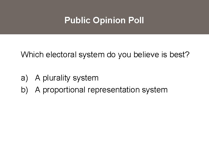 Public Opinion Poll Which electoral system do you believe is best? a) A plurality