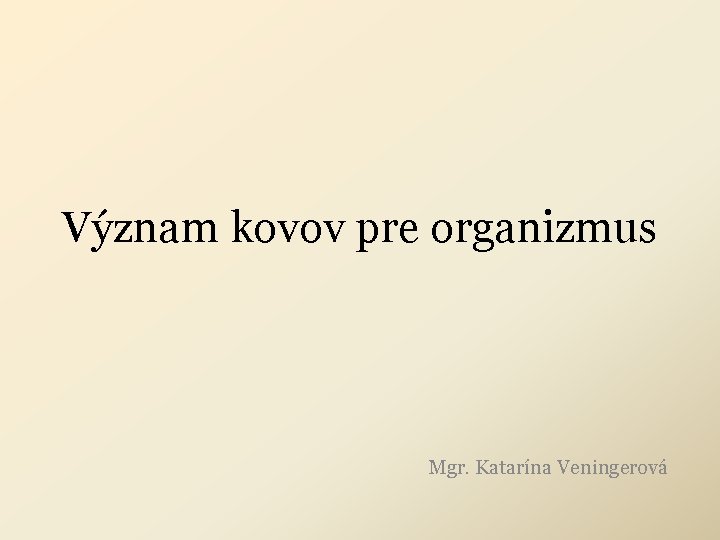 Význam kovov pre organizmus Mgr. Katarína Veningerová Význam kovov pre organizmus Mgr. Katarína Veningerová