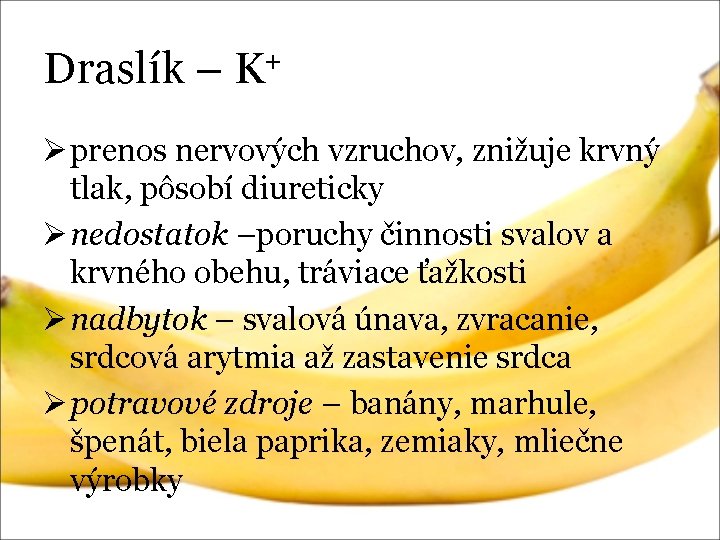 Draslík – K+ Ø prenos nervových vzruchov, znižuje krvný tlak, pôsobí diureticky Ø nedostatok Draslík – K+ Ø prenos nervových vzruchov, znižuje krvný tlak, pôsobí diureticky Ø nedostatok