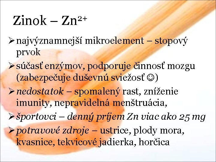 Zinok – Zn 2+ Ø najvýznamnejší mikroelement – stopový prvok Ø súčasť enzýmov, podporuje