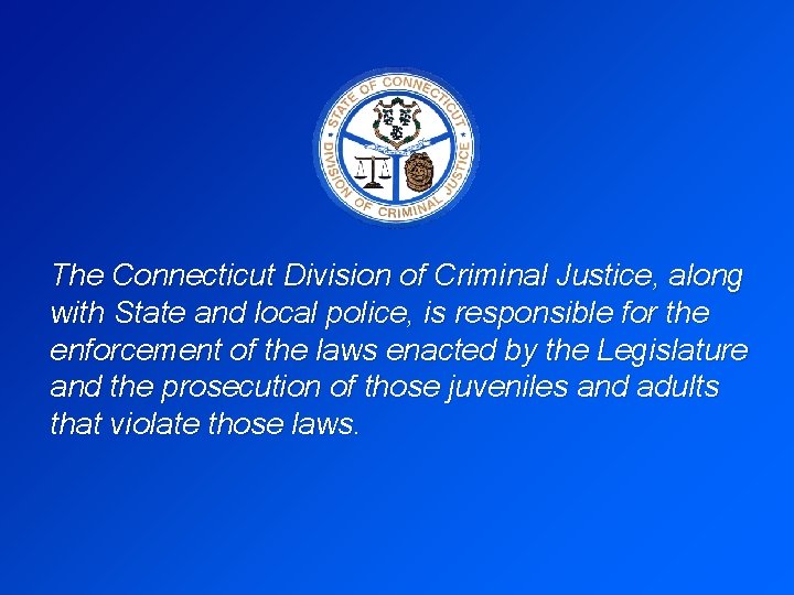 The Connecticut Division of Criminal Justice, along with State and local police, is responsible