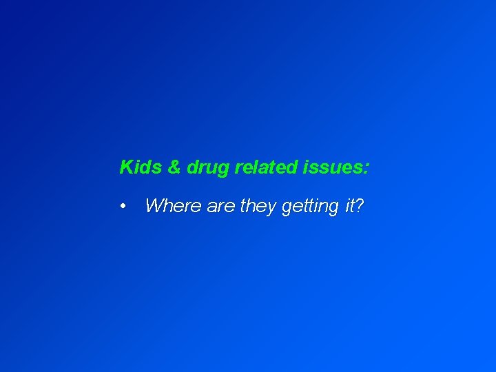 Kids & drug related issues: • Where are they getting it? 