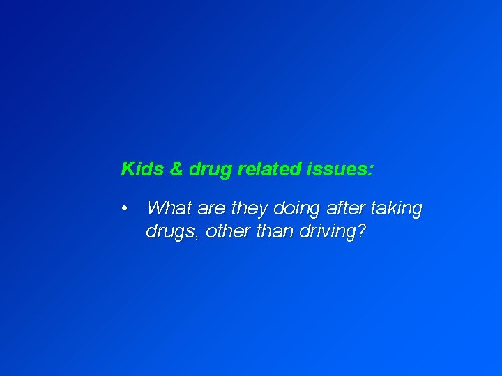 Kids & drug related issues: • What are they doing after taking drugs, other