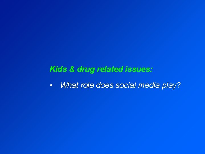 Kids & drug related issues: • What role does social media play? 