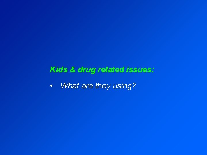 Kids & drug related issues: • What are they using? 