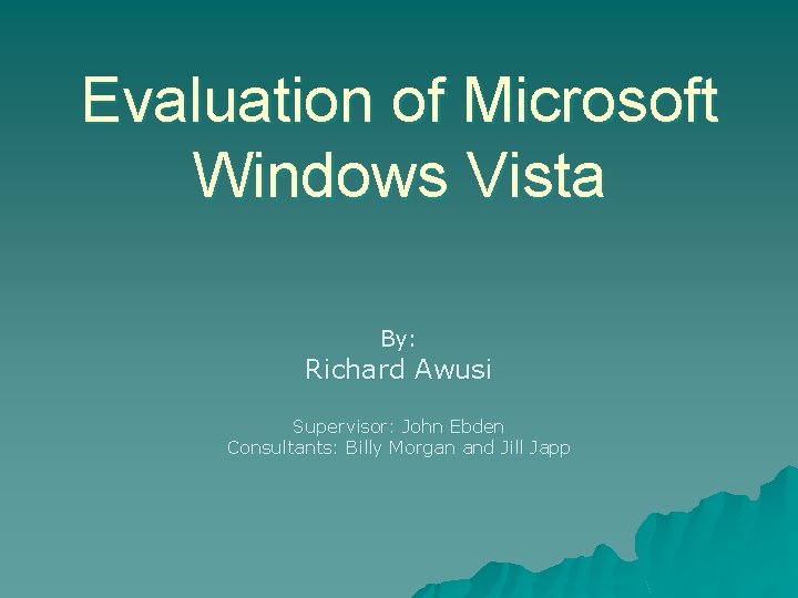 Evaluation of Microsoft Windows Vista By: Richard Awusi Supervisor: John Ebden Consultants: Billy Morgan