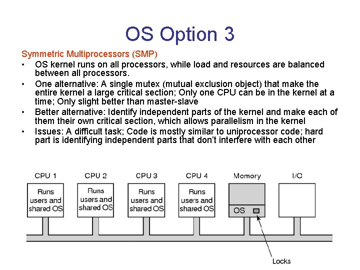 OS Option 3 Symmetric Multiprocessors (SMP) • OS kernel runs on all processors, while