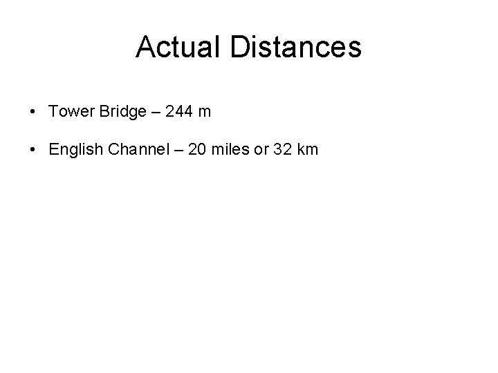 Actual Distances • Tower Bridge – 244 m • English Channel – 20 miles Actual Distances • Tower Bridge – 244 m • English Channel – 20 miles