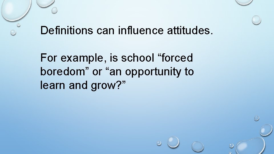 Definitions can influence attitudes. For example, is school “forced boredom” or “an opportunity to